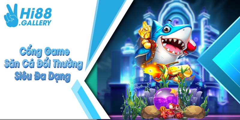 bắn cá hi88 Cổng game săn cá đổi thưởng siêu đa dạng
