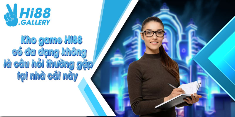 Kho game Hi88 có đa dạng không là câu hỏi thường gặp tại nhà cái này