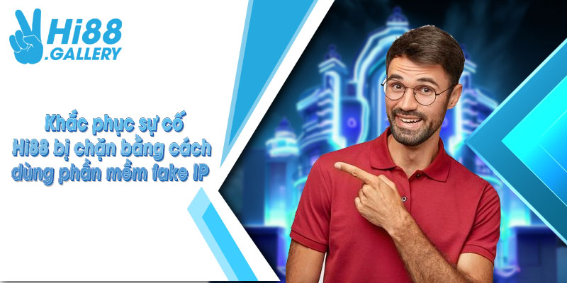 Hi88 bị chặn Khắc phục sự cố Hi88 bị chặn bằng cách dùng phần mềm fake IP
