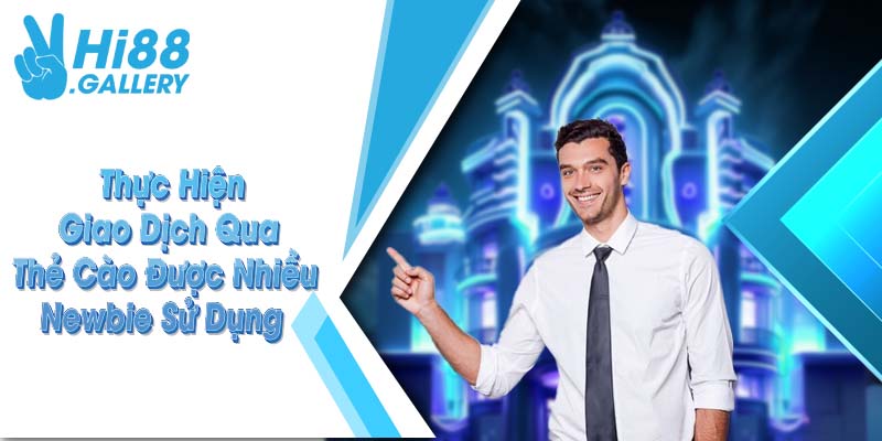 Thực hiện giao dịch qua thẻ cào được nhiều Newbie sử dụng