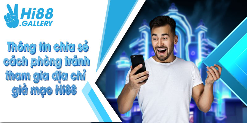 Thông tin chia sẻ cách phòng tránh tham gia địa chỉ giả mạo Hi88
